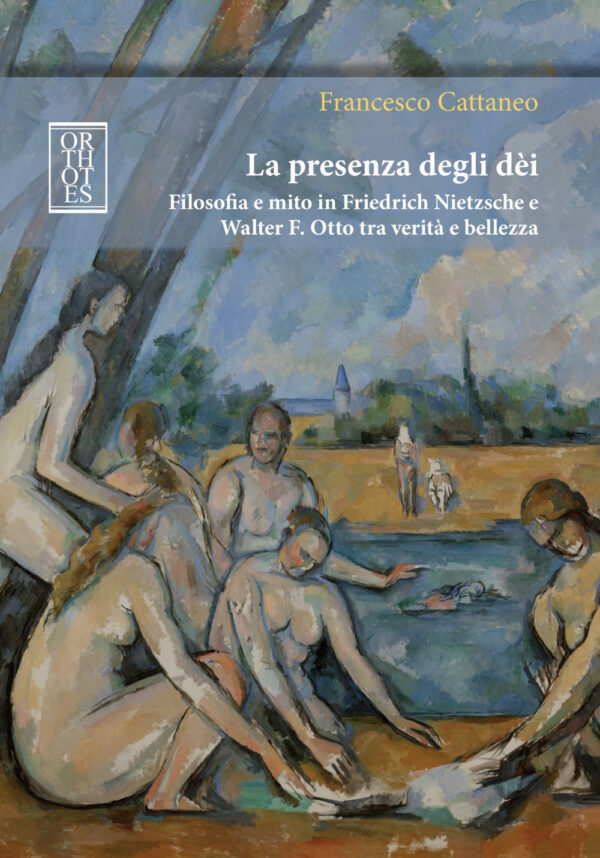 PRESENZA DEGLI DÈI. FILOSOFIA E MITO IN FRIEDRICH NIETZSCHE E WALTER F. OTTO TRA VERITÀ E BELLEZZA (LA)