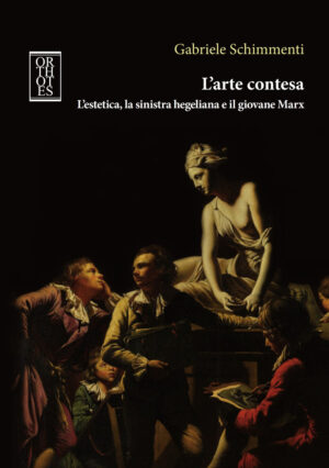 ARTE CONTESA. L'ESTETICA, LA SINISTRA HEGELIANA E IL GIOVANE MARX (L')