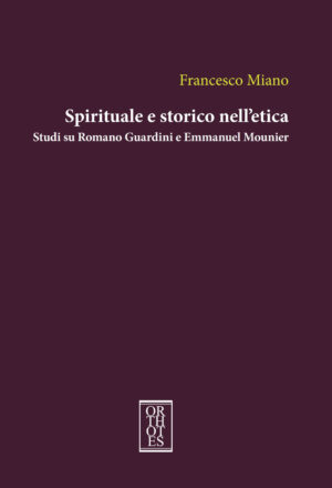 SPIRITUALE E STORICO NELL’ETICA. STUDI SU ROMANO GUARDINI E EMMANUEL MOUNIER