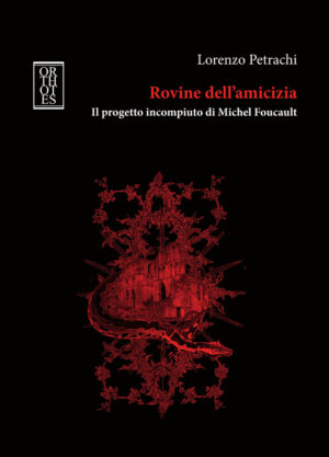 ROVINE DELL’AMICIZIA. IL PROGETTO INCOMPIUTO DI MICHEL FOUCAULT