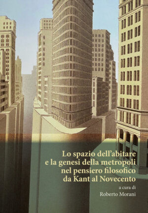 SPAZIO DELL'ABITARE E LA GENESI DELLA METROPOLI NEL PENSIERO FILOSOFICO DA KANT AL NOVECENTO (LO)