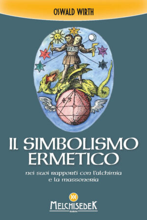 SIMBOLISMO ERMETICO NEI SUOI RAPPORTI CON L’ALCHIMIA E LA MASSONERIA (IL)