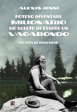 POTEVO DIVENTARE MILIONARIO HO SCELTO DI ESSERE UN VAGABONDO. LA VITA DI JOHN MUIR