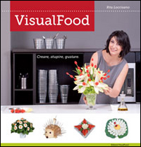 VISUALFOOD. CREARE, STUPIRE, GUSTARE. EDIZ. ILLUSTRATA
