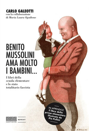 BENITO MUSSOLINI AMA MOLTO I BAMBINI… I LIBRI DELLA SCUOLA ELEMENTARE E LO STATO TOTALITARIO FASCISTA. EDIZ. ILLUSTRATA