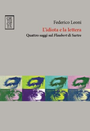 IDIOTA E LA LETTERA. QUATTRO SAGGI SUL FLAUBERT DI SARTRE (L’)