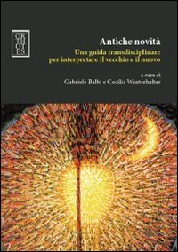ANTICHE NOVITÀ. UNA GUIDA TRANSDISCIPLINARE PER INTERPRETARE IL VECCHIO E IL NUOVO