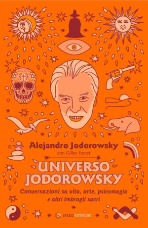 UNIVERSO JODOROWSKY. CONVERSAZIONI SU VITA, ARTE, PSICOMAGIA E ALTRI IMBROGLI SACRI