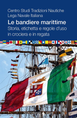 BANDIERE MARITTIME. STORIA, ETICHETTA E REGOLE D’USO IN CROCIERA E IN REGATA (LE)