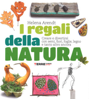 regali della natura. Creare e divertirsi con semi, fiori, foglie, legno e tanto altro ancora. Ediz. illustrata