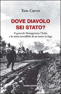 DOVE DIAVOLO SEI STATO? IL GENERALE MONTGOMERY, L’ITALIA E LA STORIA INCREDIBILE DI UN UOMO IN FUGA