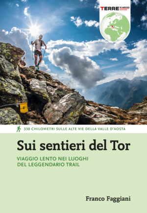 Sui sentieri del Tor. Viaggio lento nei luoghi del leggendario trail. 330 chilometri sulle alte vie della Valle d’Aosta