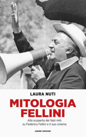 MITOLOGIA FELLINI. ALLA SCOPERTA DEI FALSI MITI SU FEDERICO FELLINI E IL SUO CINEMA