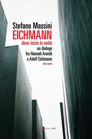 EICHMANN. DOVE INIZIA LA NOTTE. UN DIALOGO FRA HANNAH ARENDT E ADOLF EICHMANN. ATTO UNICO. NUOVA EDIZ.