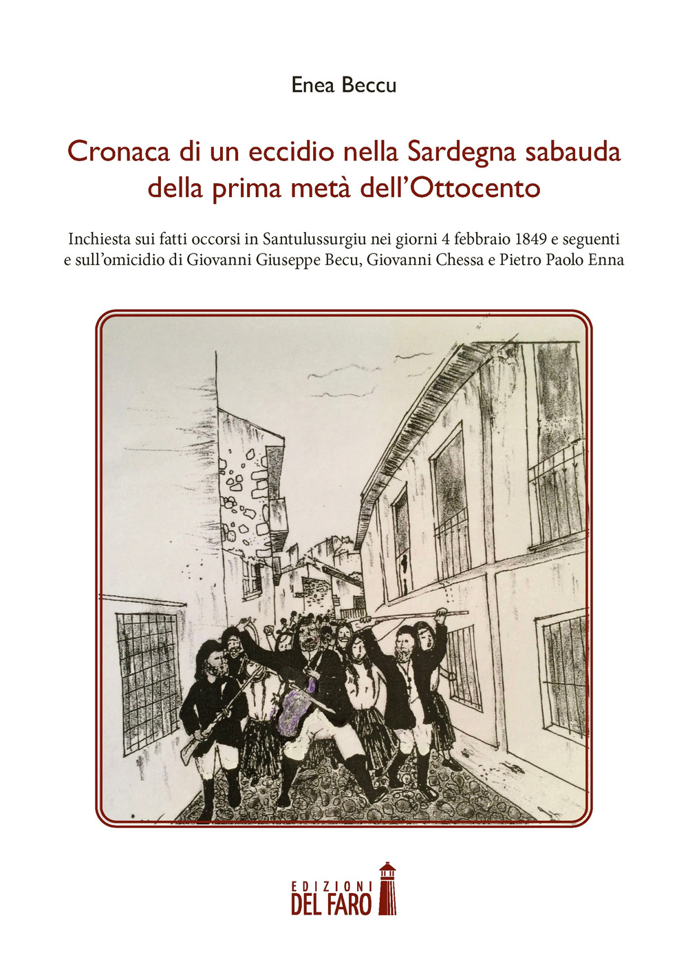 Cronaca di un eccidio nella Sardegna sabauda della prima metà dell’Ottocento. Inchiesta sui fatti occorsi in Santulussurgiu nei giorni 4 febbraio 1849 e seguenti e sull’omicidio di Giovanni Giuseppe Becu, Giovanni Chessa e Pietro Paolo Enna