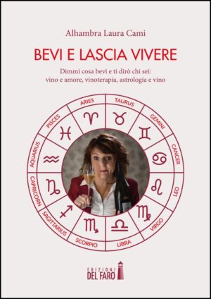 BEVI E LASCIA VIVERE. DIMMI COSA BEVI E TI DIRÒ CHI SEI: VINO E AMORE, VINOTERAPIA, ASTROLOGIA E VINO