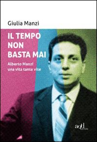 TEMPO NON BASTA MAI. ALBERTO MANZI, UNA VITA TANTE VITE (IL)