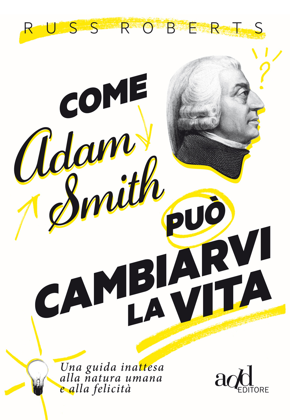 COME ADAM SMITH PUÒ CAMBIARVI LA VITA. UNA GUIDA INATTESA ALLA NATURA UMANA E ALLA FELICITÀ