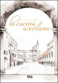 C’ERA UNA VOLTA… LA CUCINA ASCOLANA – GUIDA ALLE RICETTE DI ASCOLI PICENO