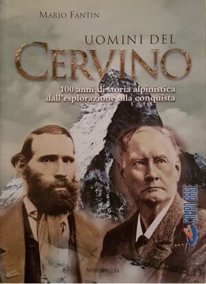 UOMINI DEL CERVINO. 100 ANNI DI STORIA ALPINISTICA DALL'ESPLORAZIONE ALLA CONQUISTA