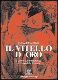 VITELLO D’ORO. L’UOMO CONTEMPORANEO E L’IDOLO DELLA TECNICA (IL)