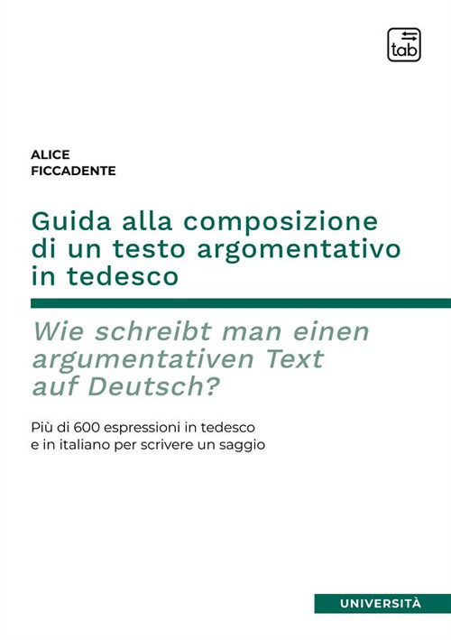 GUIDA ALLA COMPOSIZIONE DI UN TESTO ARGOMENTATIVO IN TEDESCO. WIE SCHREIBT MAN EINEN ARGUMENTATIVEN TEXT AUF DEUTSCH? PIÙ DI 600 ESPRESSIONI IN TEDESCO E IN ITALIANO PER SCRIVERE UN SAGGIO. EDIZ. BILINGUE