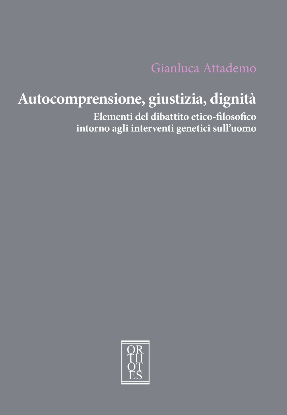 AUTOCOMPRENSIONE, GIUSTIZIA, DIGNITÀ. ELEMENTI DEL DIBATTITO ETICO-FILOSOFICO INTORNO AGLI INTERVENTI GENETICI SULL’UOMO