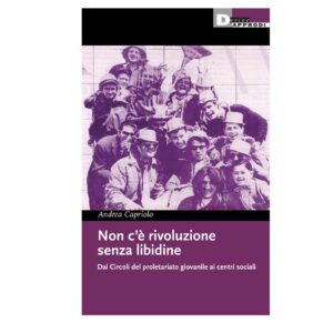 NON C’È RIVOLUZIONE SENZA LIBIDINE. DAI CIRCOLI DEL PROLETARIATO GIOVANILE AI CENTRI SOCIALI