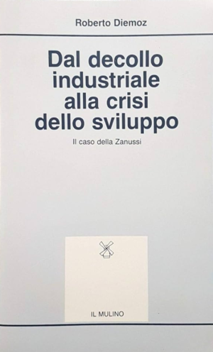 DAL DECOLLO INDUSTRIALE ALLA CRISI DELLO SVILUPPO il caso della Zanussi