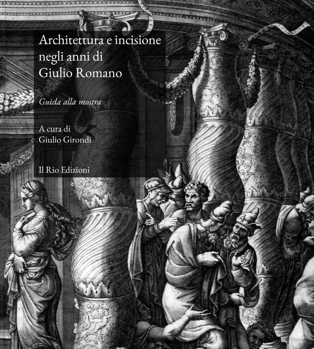 ARCHITETTURA E INCISIONE NEGLI ANNI DI GIULIO ROMANO. GUIDA ALLA MOSTRA (MANTOVA, 22 MARZO-28 APRILE 2019). EDIZ. ILLUSTRATA