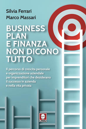 BUSINESS PLAN E FINANZA NON DICONO TUTTO. IL PERCORSO DI CRESCITA PERSONALE E ORGANIZZAZIONE AZIENDALE PER IMPRENDITORI CHE DESIDERANO IL SUCCESSO IN AZIENDA E NELLA VITA PRIVATA