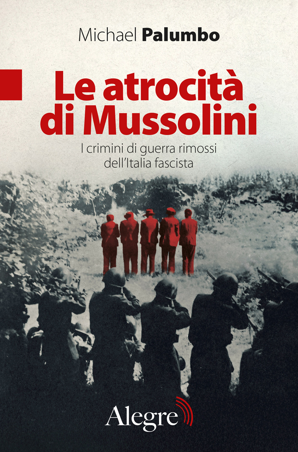 ATROCITÀ DI MUSSOLINI. I CRIMINI DI GUERRA RIMOSSI DELL’ITALIA FASCISTA (LE)