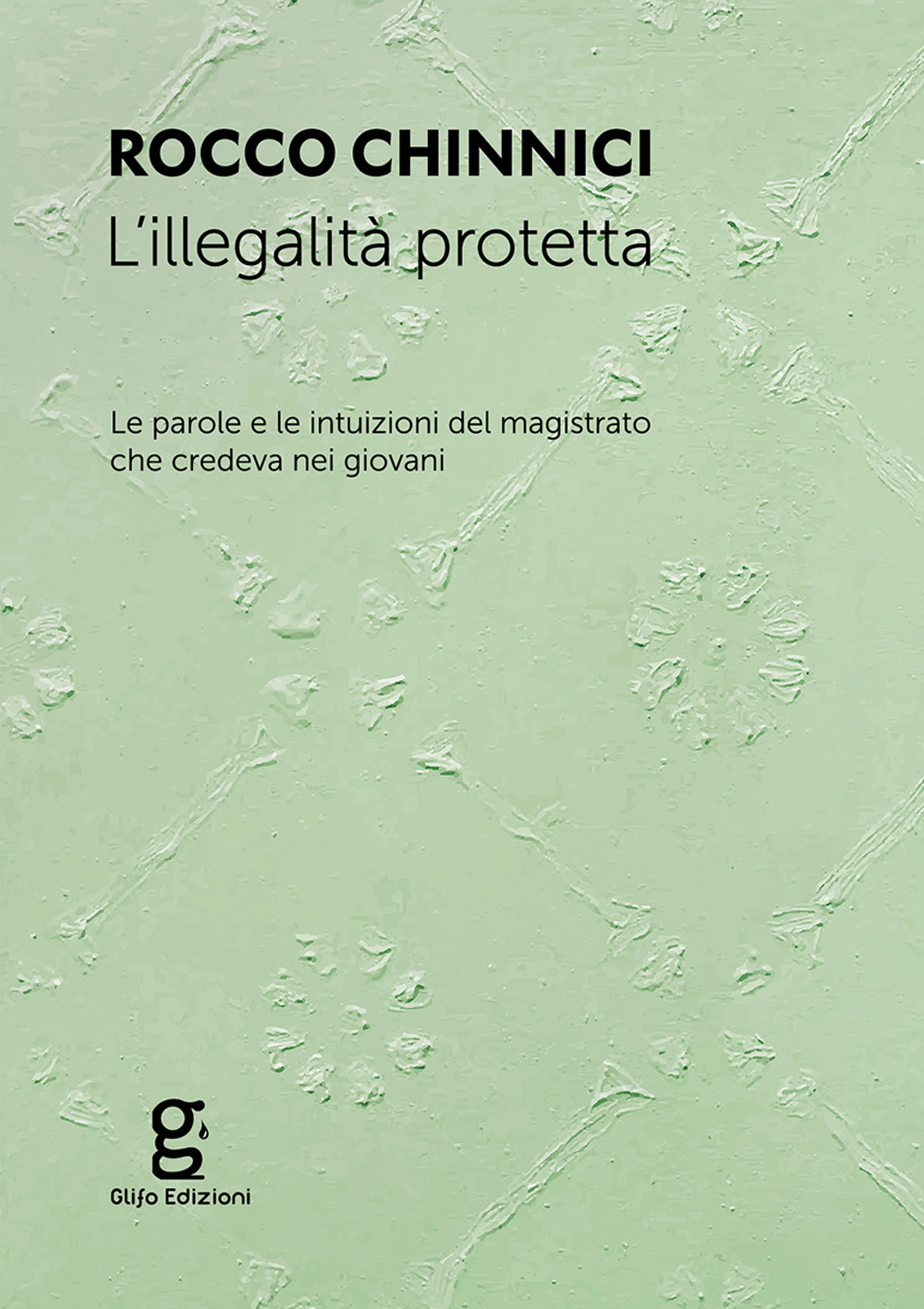 ILLEGALITÀ PROTETTA. LE PAROLE E LE INTUIZIONI DEL MAGISTRATO CHE CREDEVA NEI GIOVANI (L’)