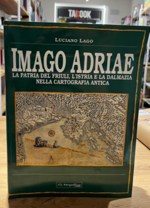 IMAGO ADRIAE. LA PATRIA DEL FRIULI, L’ISTRIA E LA DALMAZIA NELLA CARTOGRAFIA ANTICA