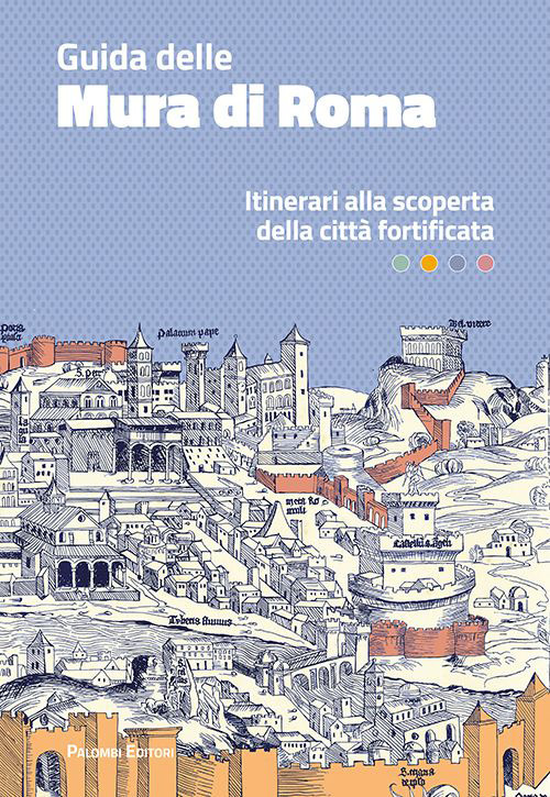 GUIDA DELLE MURA DI ROMA. ITINERARI ALLA SCOPERTA DELLA CITTÀ FORTIFICATA