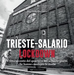 TRIESTE-SALARIO LOCKDOWN. LE IMMAGINI DEI DUE MESI CHE HANNO CAMBIATO IL MONDO. EDIZ. ILLUSTRATA