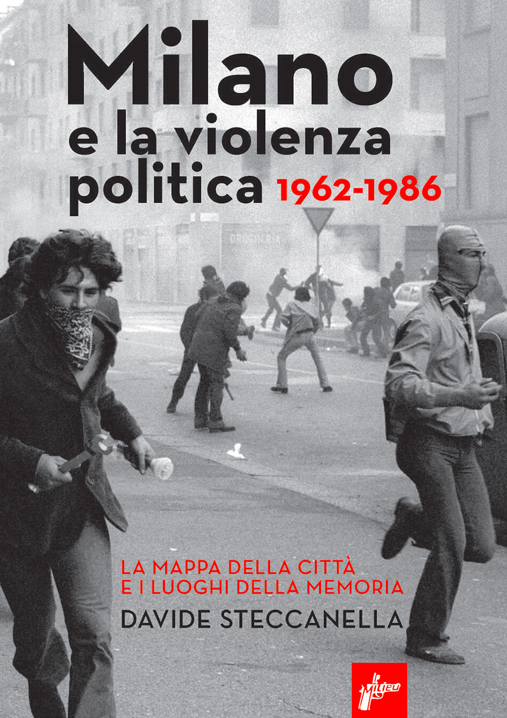 MILANO E LA VIOLENZA POLITICA 1962-1986. LA MAPPA DEI LUOGHI DELLA CITTÀ E I LUOGHI DELLA MEMORIA. NUOVA EDIZ.