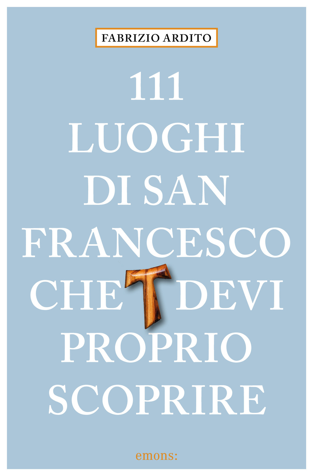 111 LUOGHI DI SAN FRANCESCO CHE DEVI PROPRIO SCOPRIRE