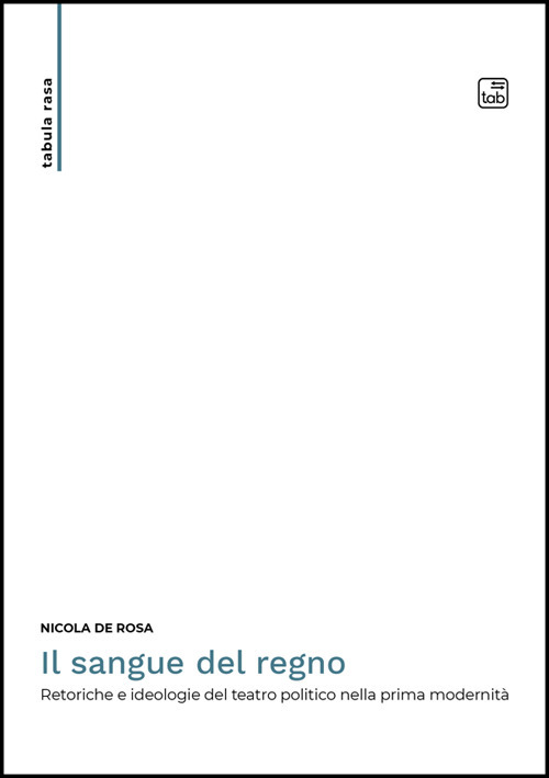 SANGUE DEL REGNO. RETORICHE E IDEOLOGIE DEL TEATRO POLITICO NELLA PRIMA MODERNITÀ (IL)