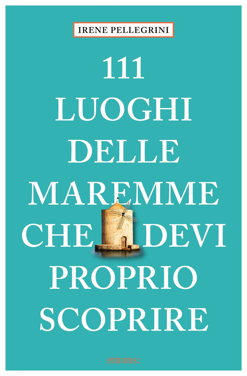 111 LUOGHI DELLE MAREMME CHE DEVI PROPRIO SCOPRIRE