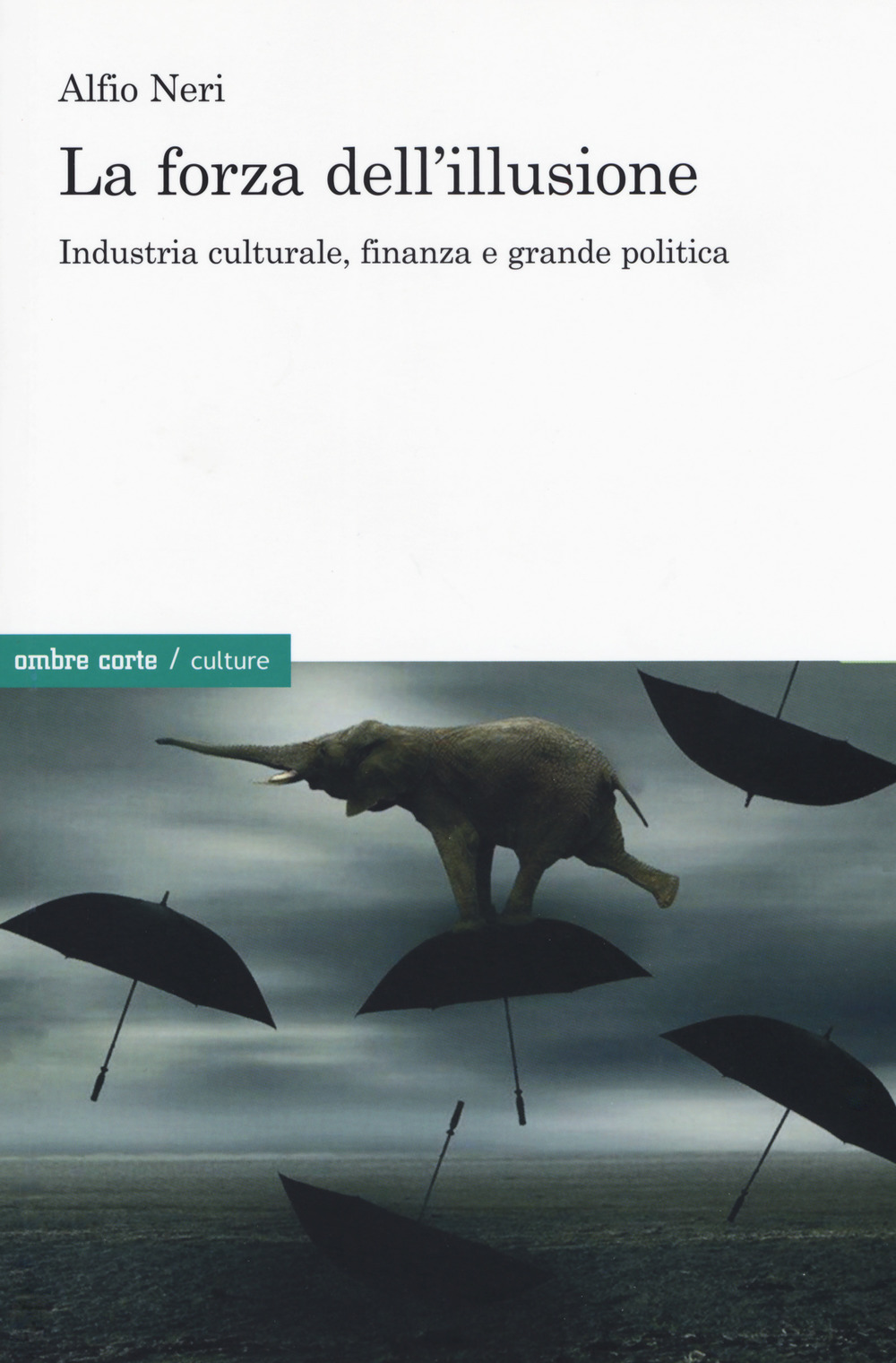 FORZA DELL’ILLUSIONE. INDUSTRIA CULTURALE, FINANZA E GRANDE POLITICA (LA)