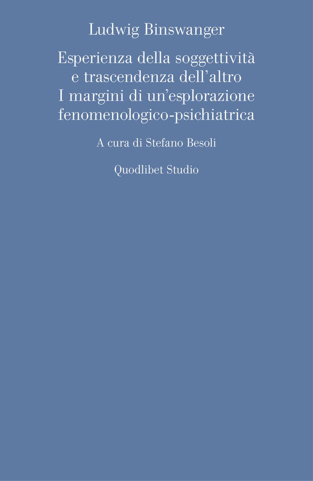 LUDWIG BINSWANGER. ESPERIENZA DELLA SOGGETTIVITÀ E TRASCENDENZA DELL’ALTRO I MARGINI DI UN’ESPLORAZIONE FENOMENOLOGICO-PSICHIATRICA
