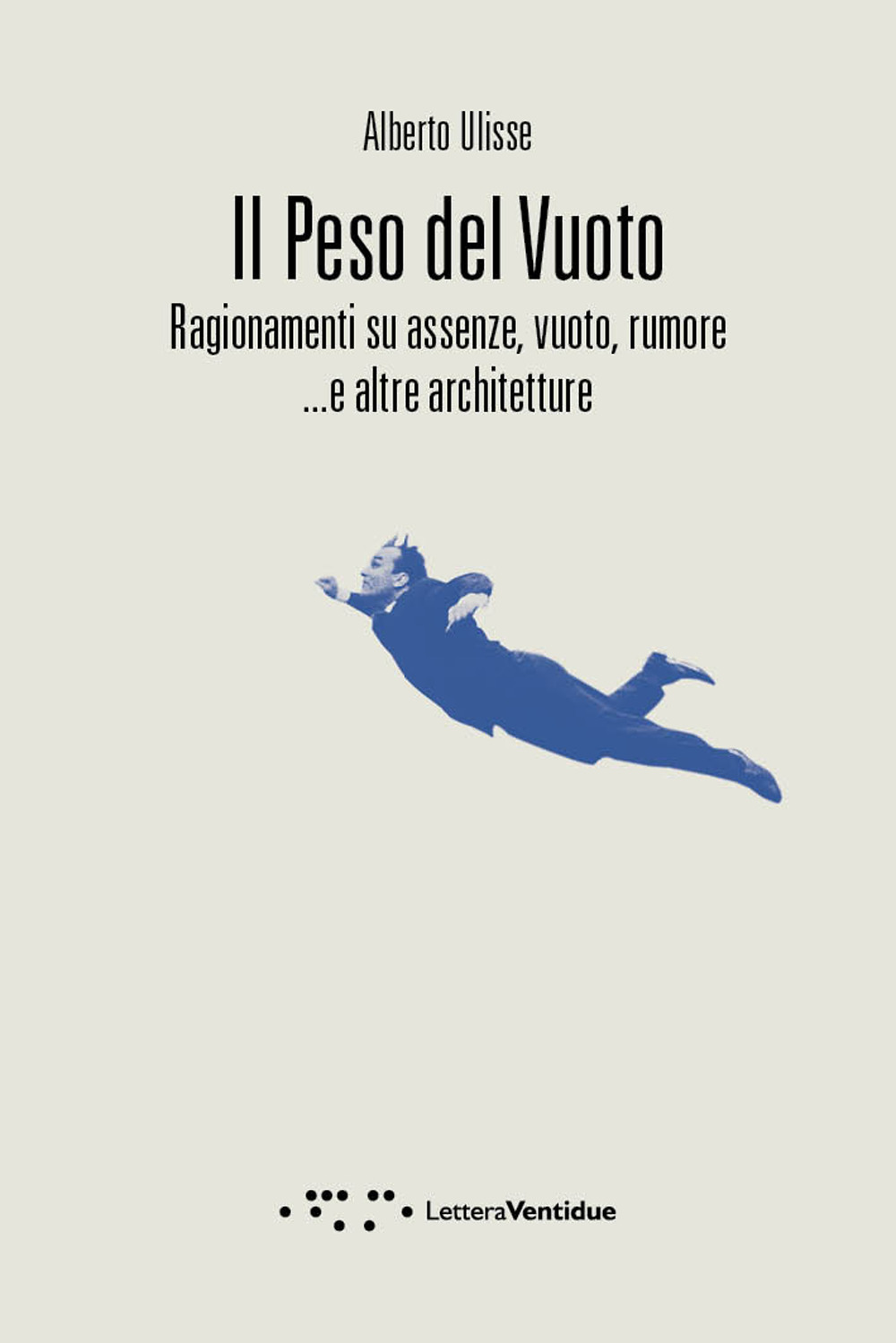 PESO DEL VUOTO. RAGIONAMENTI SU ASSENZE, VUOTO, RUMORE... E ALTRE ARCHITETTURE (IL)