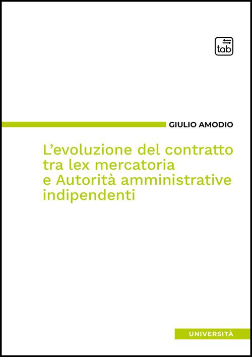 EVOLUZIONE DEL CONTRATTO TRA LEX  MERCATORIA E AUTORITA' AMMINISTATIVE INDIPENDENTI (L')