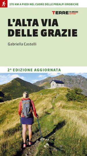 ALTA VIA DELLE GRAZIE. 300 KM A PIEDI NEL CUORE DELLE ALPI OROBIE (L’)