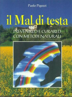 MAL DI TESTA. PREVENIRLO E CURARLO CON METODI NATURALI (IL)