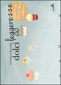 DOLCI LEGGEREZZE. RICETTE SFIZIOSE A PROVA DI BILANCIA E INTOLLERANZA