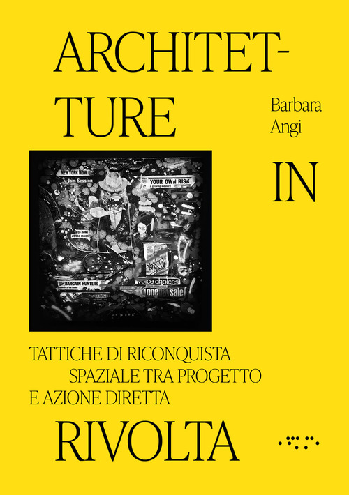 ARCHITETTURE IN RIVOLTA. TATTICHE DI RICONQUISTA SPAZIALE TRA PROGETTO E AZIONE DIRETTA. EDIZ. ILLUSTRATA