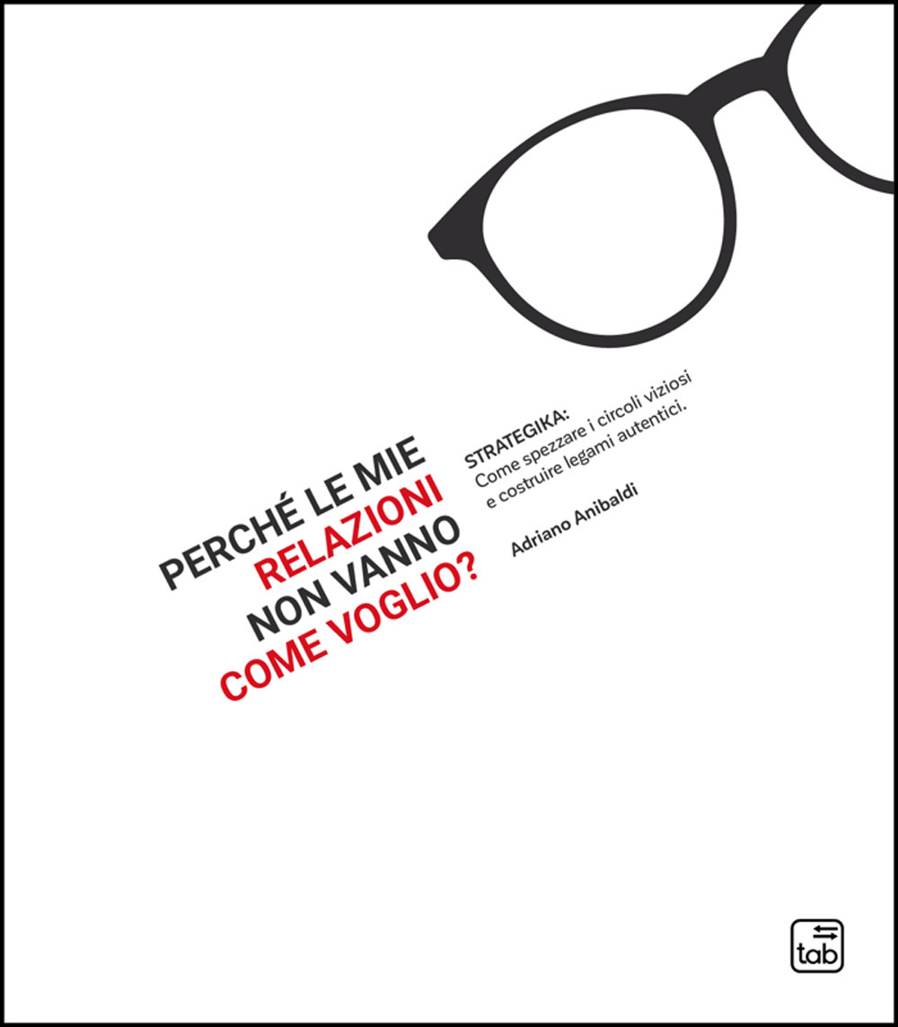 PERCHÉ LE MIE RELAZIONI NON VANNO COME VOGLIO? STRATEGIKA: COME SPEZZARE I CIRCOLI VIZIOSI E COSTRUIRE LEGAMI AUTENTICI