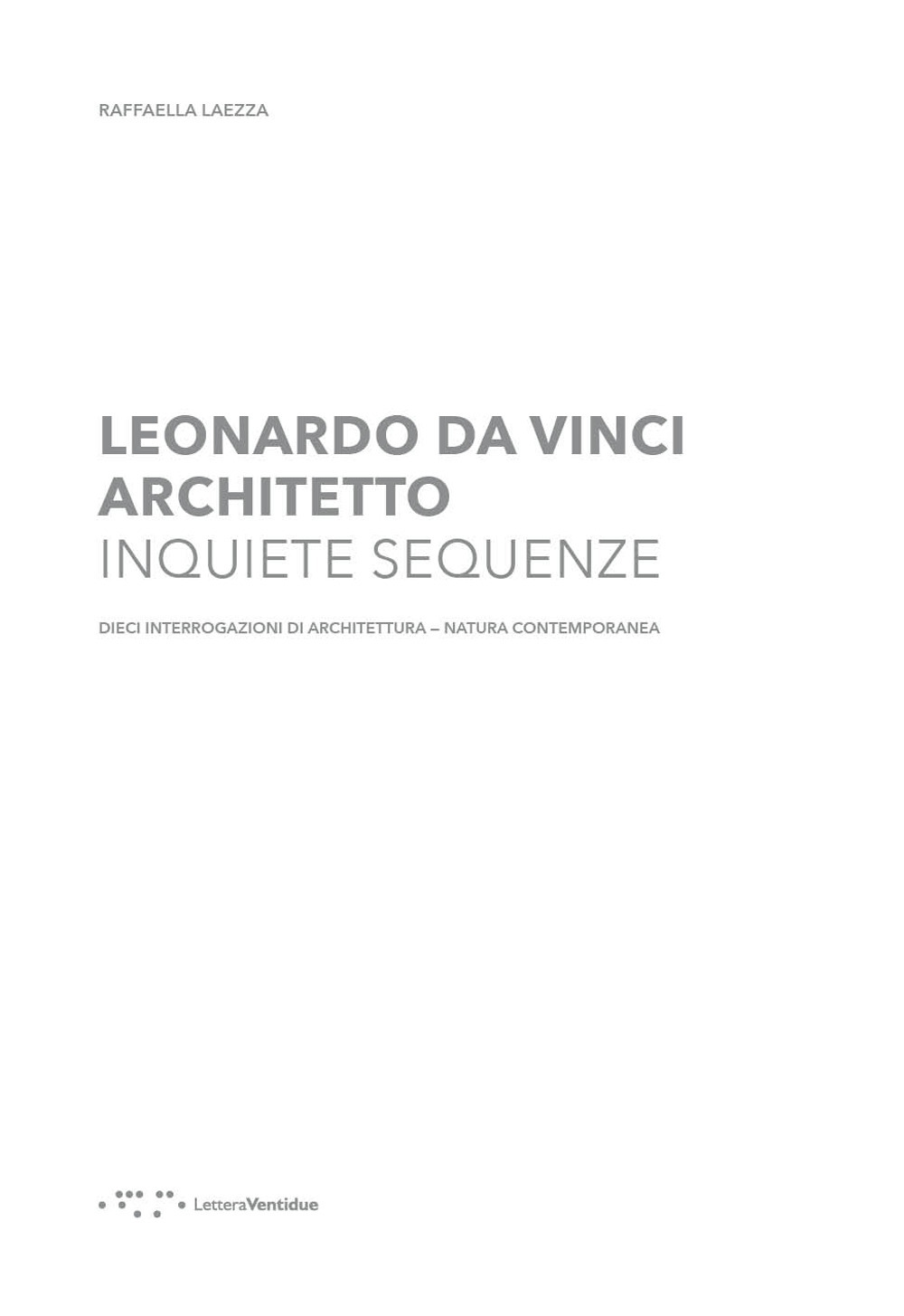 LEONARDO DA VINCI ARCHITETTO. INQUIETE SEQUENZE. DIECI INTERROGAZIONI DI ARCHITETTURA NATURA CONTEMPORANEA